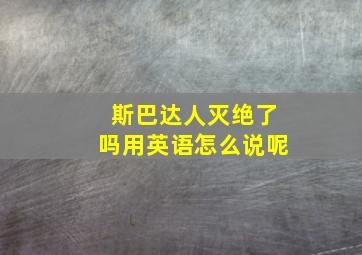 斯巴达人灭绝了吗用英语怎么说呢