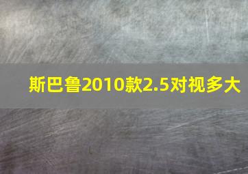 斯巴鲁2010款2.5对视多大