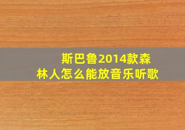 斯巴鲁2014款森林人怎么能放音乐听歌