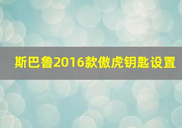 斯巴鲁2016款傲虎钥匙设置