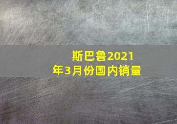 斯巴鲁2021年3月份国内销量