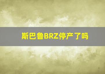 斯巴鲁BRZ停产了吗