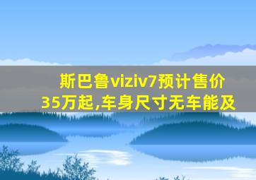 斯巴鲁viziv7预计售价35万起,车身尺寸无车能及