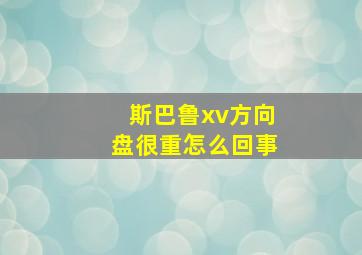 斯巴鲁xv方向盘很重怎么回事