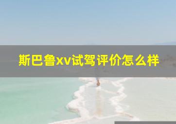 斯巴鲁xv试驾评价怎么样