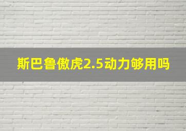 斯巴鲁傲虎2.5动力够用吗