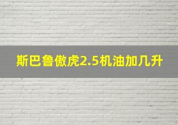 斯巴鲁傲虎2.5机油加几升