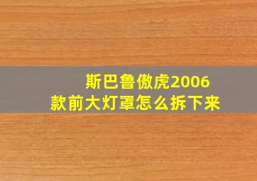 斯巴鲁傲虎2006款前大灯罩怎么拆下来