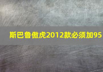 斯巴鲁傲虎2012款必须加95