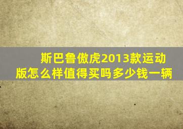 斯巴鲁傲虎2013款运动版怎么样值得买吗多少钱一辆