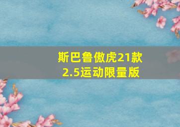 斯巴鲁傲虎21款2.5运动限量版