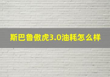 斯巴鲁傲虎3.0油耗怎么样