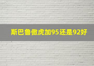 斯巴鲁傲虎加95还是92好