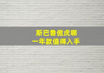 斯巴鲁傲虎哪一年款值得入手