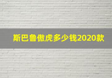 斯巴鲁傲虎多少钱2020款