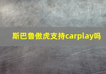 斯巴鲁傲虎支持carplay吗