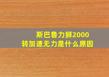 斯巴鲁力狮2000转加速无力是什么原因