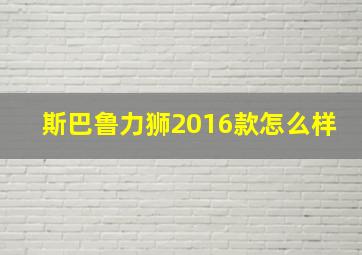 斯巴鲁力狮2016款怎么样