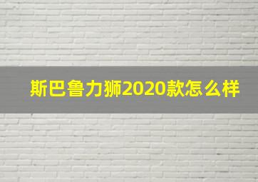 斯巴鲁力狮2020款怎么样