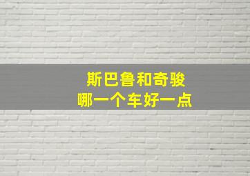 斯巴鲁和奇骏哪一个车好一点