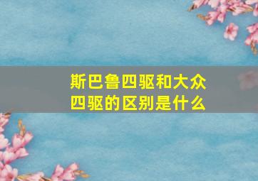 斯巴鲁四驱和大众四驱的区别是什么