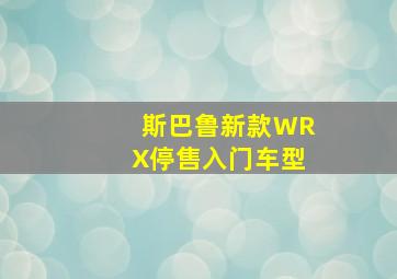 斯巴鲁新款WRX停售入门车型