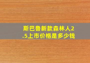 斯巴鲁新款森林人2.5上市价格是多少钱