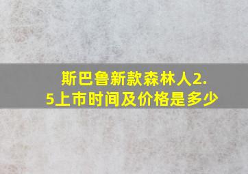 斯巴鲁新款森林人2.5上市时间及价格是多少