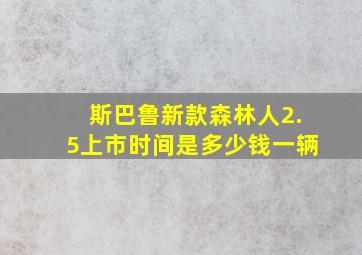 斯巴鲁新款森林人2.5上市时间是多少钱一辆