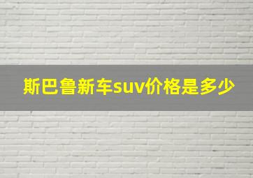 斯巴鲁新车suv价格是多少