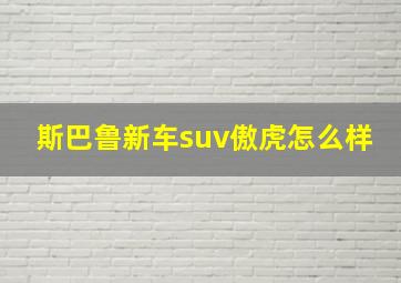 斯巴鲁新车suv傲虎怎么样