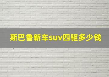 斯巴鲁新车suv四驱多少钱