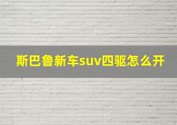 斯巴鲁新车suv四驱怎么开