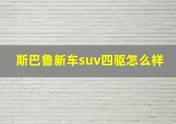 斯巴鲁新车suv四驱怎么样