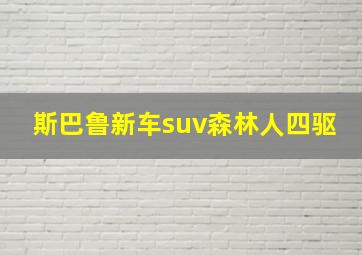 斯巴鲁新车suv森林人四驱