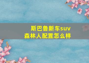 斯巴鲁新车suv森林人配置怎么样