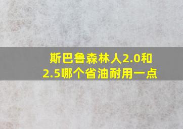 斯巴鲁森林人2.0和2.5哪个省油耐用一点