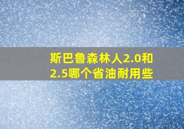 斯巴鲁森林人2.0和2.5哪个省油耐用些