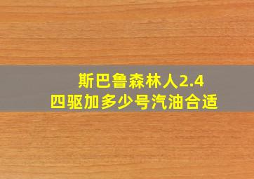 斯巴鲁森林人2.4四驱加多少号汽油合适