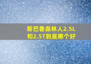 斯巴鲁森林人2.5L和2.5T到底哪个好