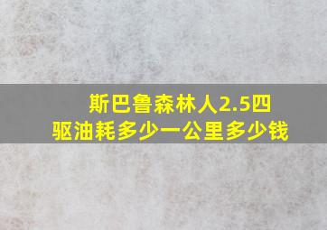 斯巴鲁森林人2.5四驱油耗多少一公里多少钱