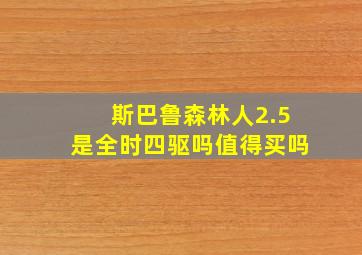 斯巴鲁森林人2.5是全时四驱吗值得买吗