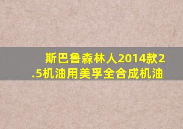 斯巴鲁森林人2014款2.5机油用美孚全合成机油