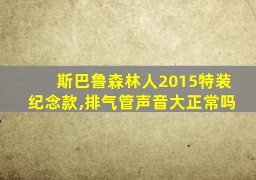 斯巴鲁森林人2015特装纪念款,排气管声音大正常吗