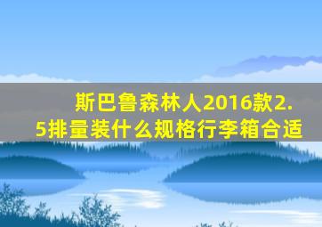 斯巴鲁森林人2016款2.5排量装什么规格行李箱合适