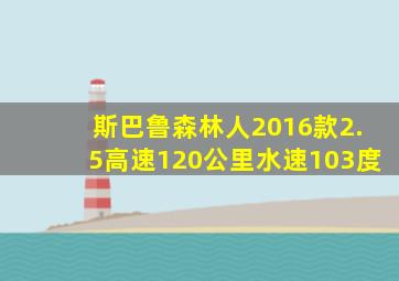 斯巴鲁森林人2016款2.5高速120公里水速103度