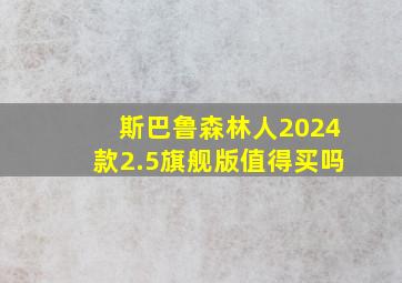 斯巴鲁森林人2024款2.5旗舰版值得买吗