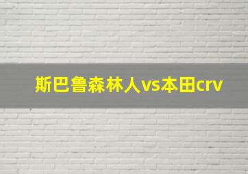 斯巴鲁森林人vs本田crv