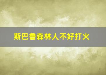 斯巴鲁森林人不好打火