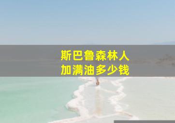 斯巴鲁森林人加满油多少钱